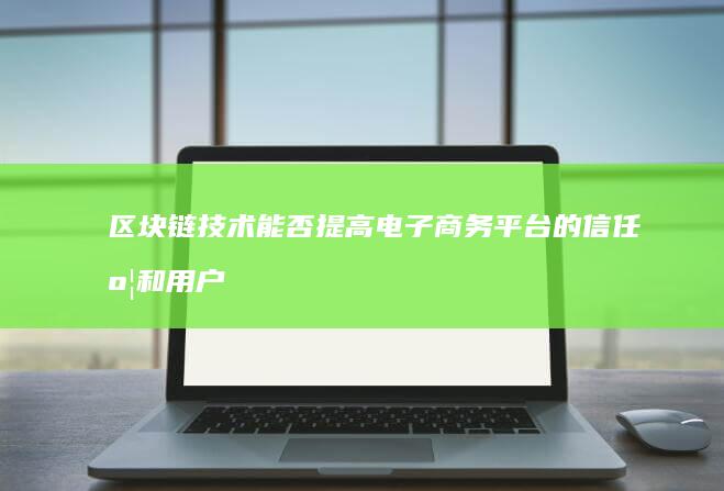 区块链技术能否提高电子商务平台的信任度和用户满意度？